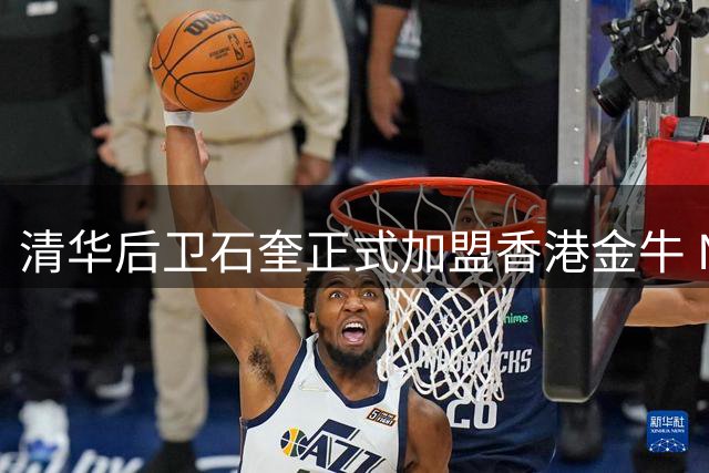清华后卫石奎正式加盟香港金牛 NBL劲旅再添新战力